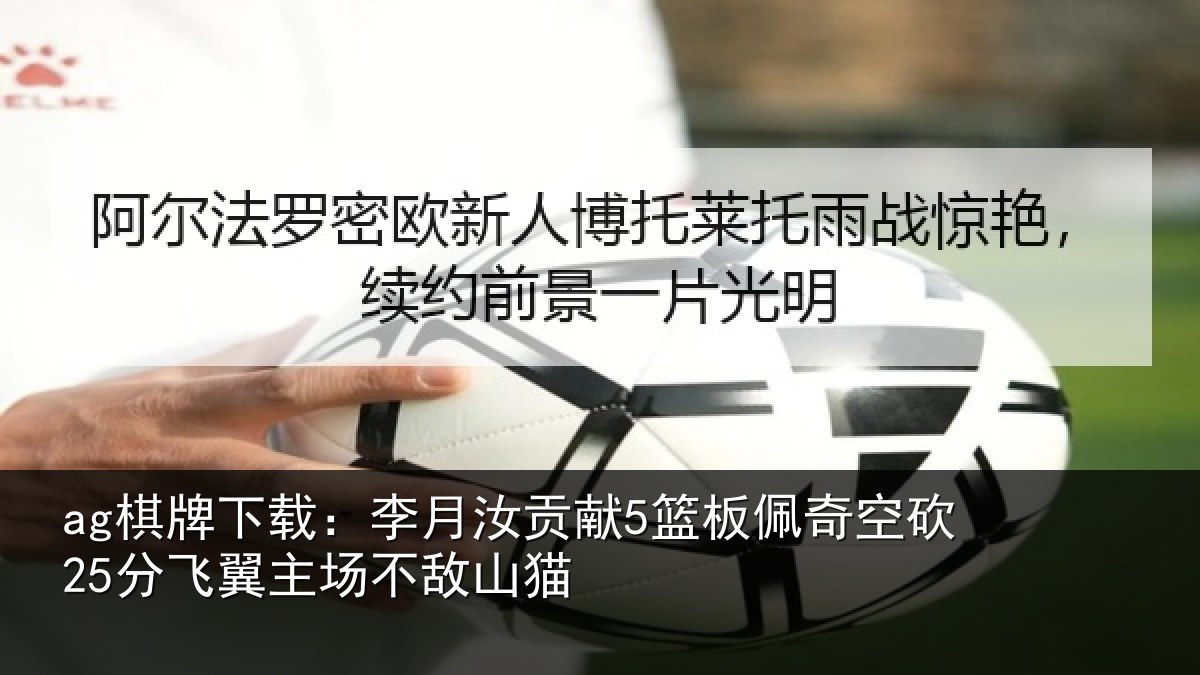 ag棋牌下载：李月汝贡献5篮板佩奇空砍25分飞翼主场不敌山猫