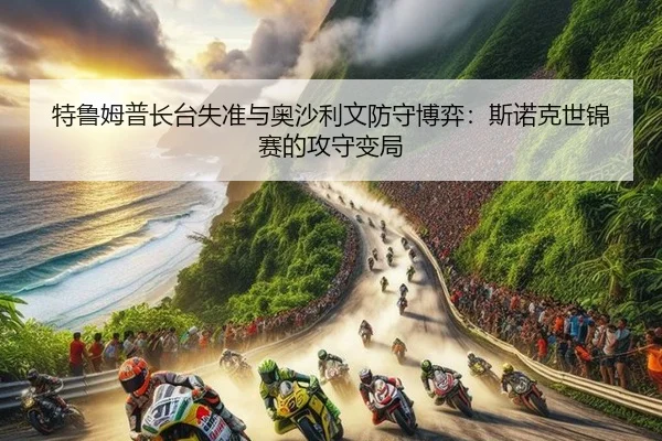 te-lu-mu-pu-zhang-tai-shi-zhun-yu-ao-sha-li-wen-fang-shou-bo-yi-si-nuo-ke-shi-jin-sai-de-gong-shou-bian-ju-3-104.jpg