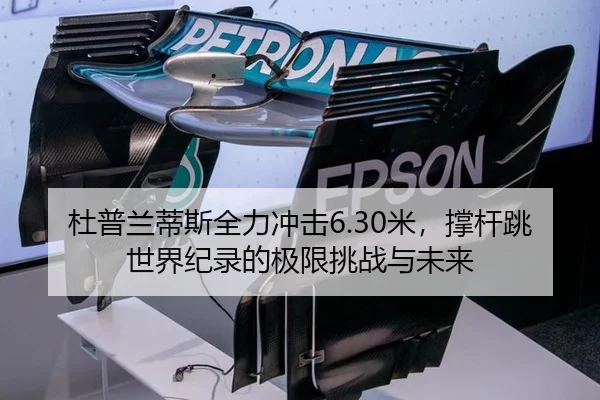 杜普兰蒂斯全力冲击6.30米，撑杆跳世界纪录的极限挑战与未来