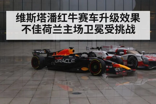 维斯塔潘红牛赛车升级效果不佳荷兰主场卫冕受挑战