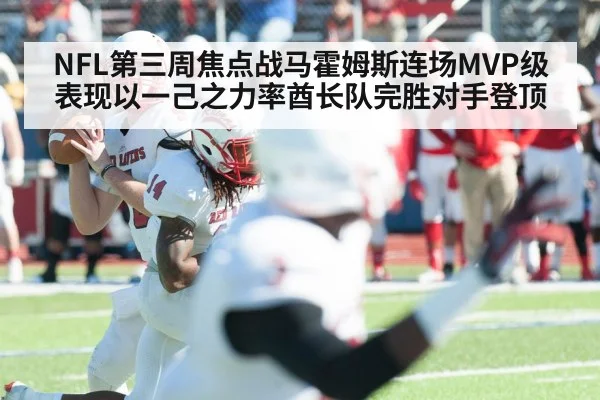 NFL第三周焦点战马霍姆斯连场MVP级表现以一己之力率酋长队完胜对手登顶
