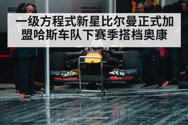 一级方程式新星比尔曼正式加盟哈斯车队下赛季搭档奥康