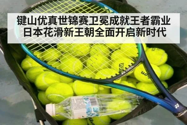 键山优真世锦赛卫冕成就王者霸业 日本花滑新王朝全面开启新时代