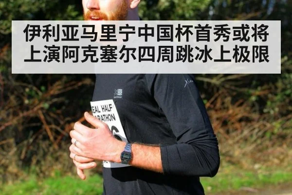 伊利亚马里宁中国杯首秀或将上演阿克塞尔四周跳冰上极限