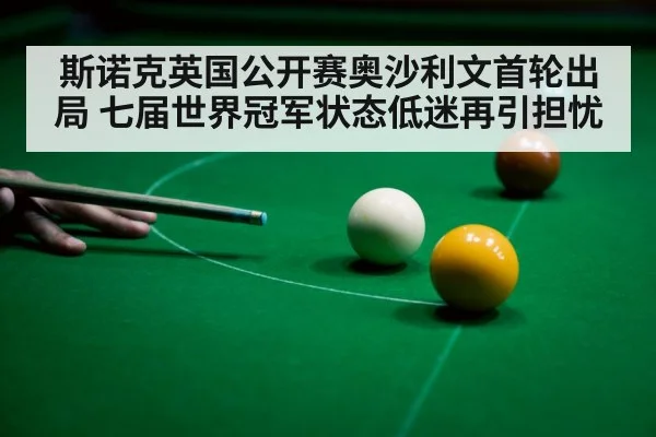 斯诺克英国公开赛奥沙利文首轮出局 七届世界冠军状态低迷再引担忧